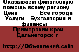 Оказываем финансовую помощь всему региону › Цена ­ 1 111 - Все города Услуги » Бухгалтерия и финансы   . Приморский край,Дальнегорск г.